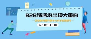 【苏州管家婆软件】B2B销售将出现大重构？企业如何提升数字化水平迎接战斗？