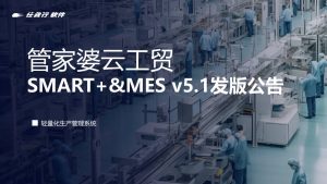 管家婆工贸ERP软件上新！管家婆云工贸SMART+ & MES v5.1发版公告！