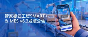 【苏州管家婆工贸ERP】关注！管家婆云工贸SMART+ & MES v6.3发版公告